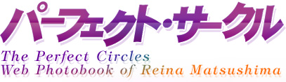 gp[tFNgET[Nh
`The Perfect Circles - Web Photobook of Reina Matsushima`